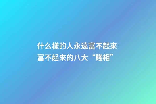 什么樣的人永遠富不起來 富不起來的八大“賤相”